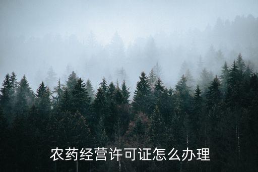  農藥經營許可證怎么辦理