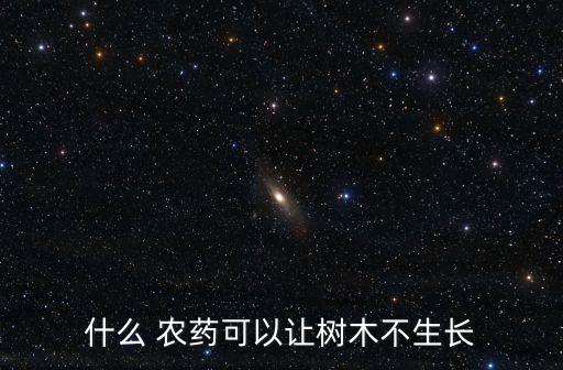 什么 農(nóng)藥可以讓樹(shù)木不生長(zhǎng)