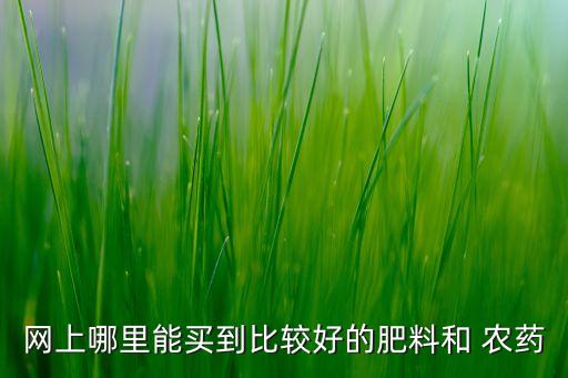 網(wǎng)上哪里能買到比較好的肥料和 農(nóng)藥