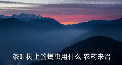 茶葉農藥搭配什么好呢,茶葉殺蟲用什么農藥