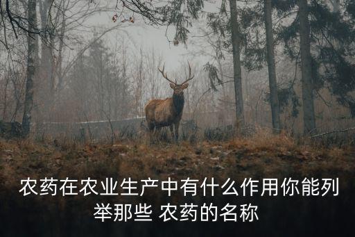  農藥在農業生產中有什么作用你能列舉那些 農藥的名稱