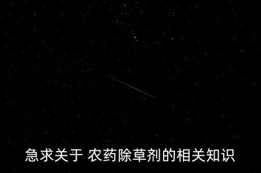 急求關(guān)于 農(nóng)藥除草劑的相關(guān)知識