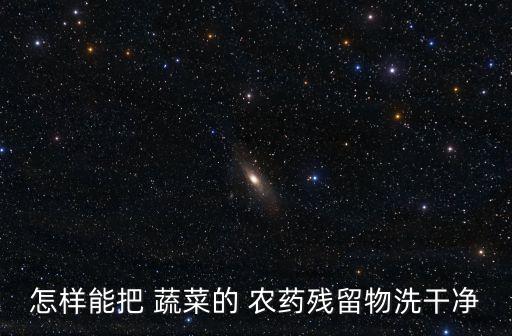 蔬菜怎樣洗掉農藥的方法視頻,蔬菜用什么洗掉農藥