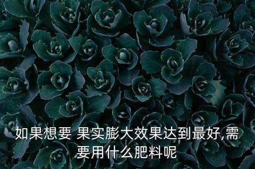 用什么農藥果實長的大,什么農藥讓果實大得快