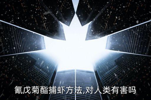 氰戊菊酯捕蝦方法,對人類有害嗎