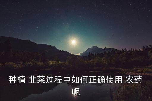 韭菜地理用什么農藥好,韭菜殘留什么農藥