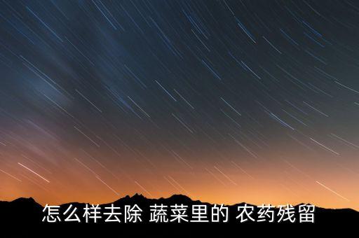 怎么樣去除 蔬菜里的 農藥殘留