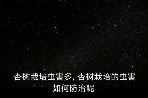  杏樹栽培蟲害多, 杏樹栽培的蟲害如何防治呢