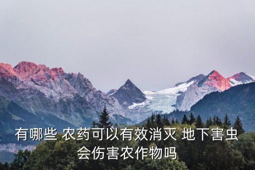 有哪些 農(nóng)藥可以有效消滅 地下害蟲會(huì)傷害農(nóng)作物嗎