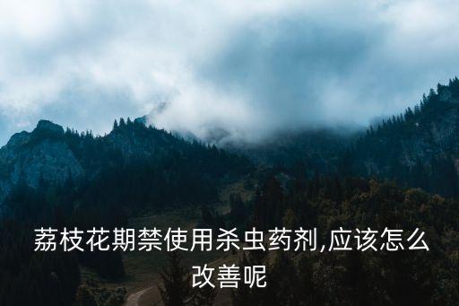 荔枝打什么農(nóng)藥會(huì)遲摘,荔枝用什么農(nóng)藥殺稍