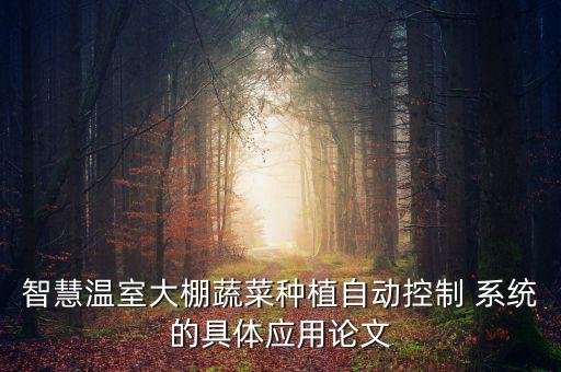 智慧溫室大棚蔬菜種植自動(dòng)控制 系統(tǒng)的具體應(yīng)用論文