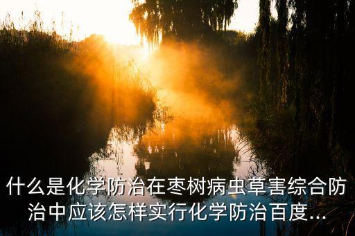 什么是化學防治在棗樹病蟲草害綜合防治中應該怎樣實行化學防治百度...