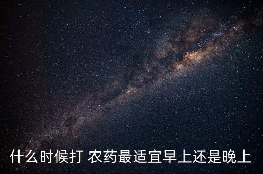 什么時候打 農藥最適宜早上還是晚上