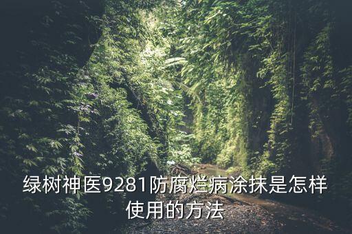 綠樹神醫9281防腐爛病涂抹是怎樣使用的方法