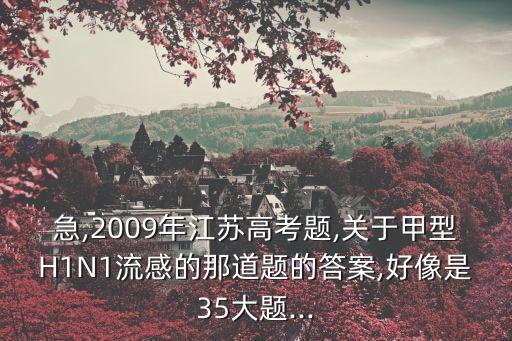 急,2009年江蘇高考題,關于甲型H1N1流感的那道題的答案,好像是35大題...