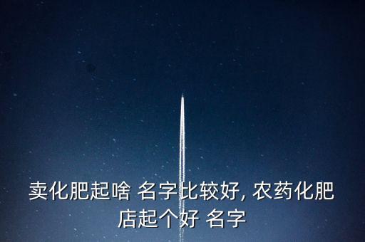 農(nóng)藥可以叫什么名字,農(nóng)藥公司起什么名字好