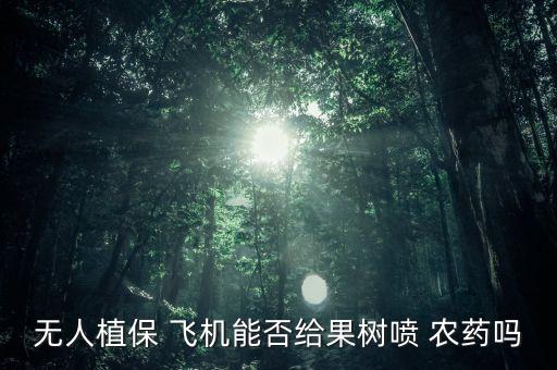 無人植保 飛機能否給果樹噴 農藥嗎