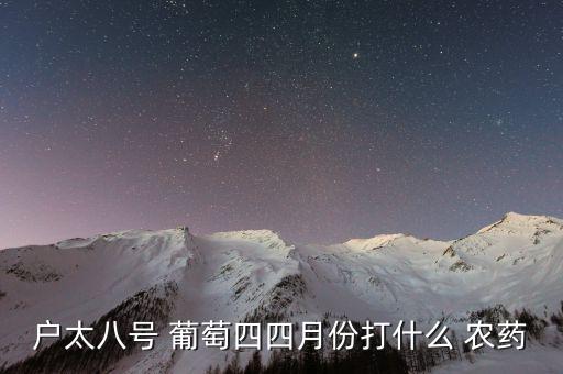 戶太八號 葡萄四四月份打什么 農藥