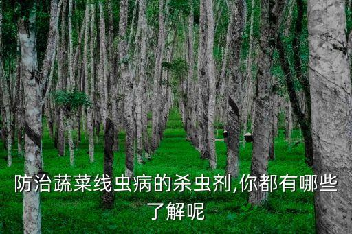 防治蔬菜線蟲病的殺蟲劑,你都有哪些了解呢