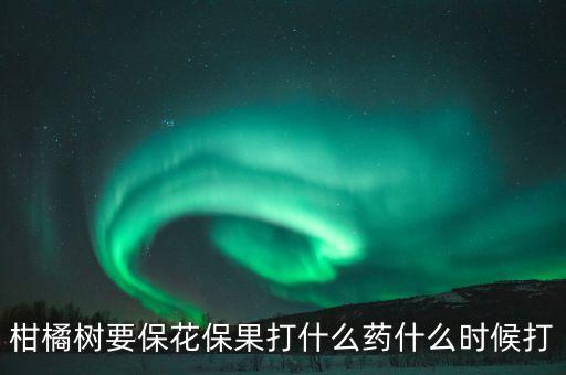 柑橘樹要保花保果打什么藥什么時(shí)候打