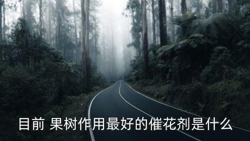 目前 果樹作用最好的催花劑是什么