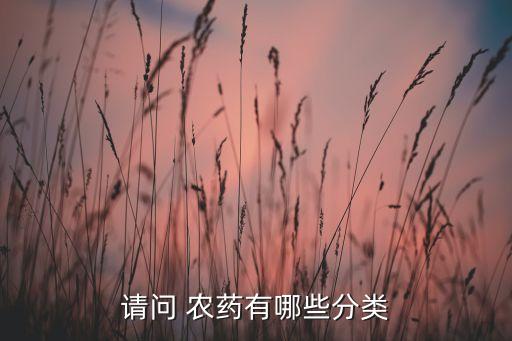 請(qǐng)問 農(nóng)藥有哪些分類