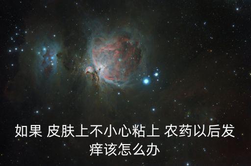 如果 皮膚上不小心粘上 農藥以后發癢該怎么辦