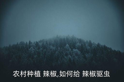 移栽辣椒要什么農藥,辣椒什么時間移栽最好