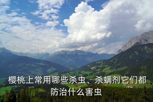 櫻桃5月低打什么農藥,櫻桃:花蕾打什么