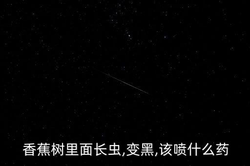 香蕉樹里面長蟲,變黑,該噴什么藥