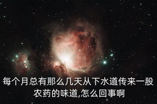 每個月總有那么幾天從下水道傳來一股 農藥的味道,怎么回事啊