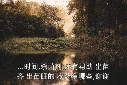 ...時(shí)間,殺菌劑,還有幫助 出苗齊 出苗旺的 農(nóng)藥有哪些,謝謝