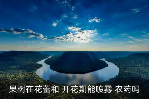 果樹(shù)在花蕾和 開(kāi)花期能?chē)婌F 農(nóng)藥嗎