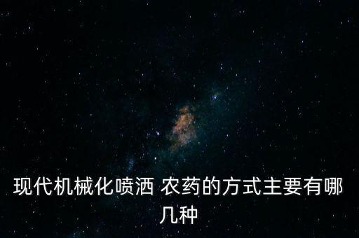 現代機械化噴灑 農藥的方式主要有哪幾種