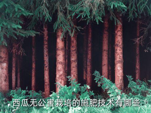 西瓜無(wú)公害栽培的施肥技術(shù)有哪些