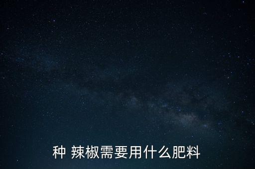 種 辣椒需要用什么肥料