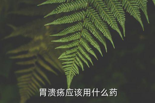  胃潰瘍應該用什么藥