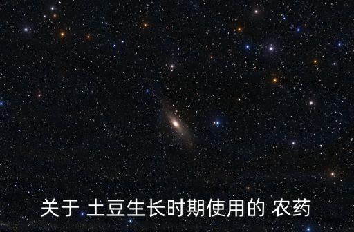 關于 土豆生長時期使用的 農藥