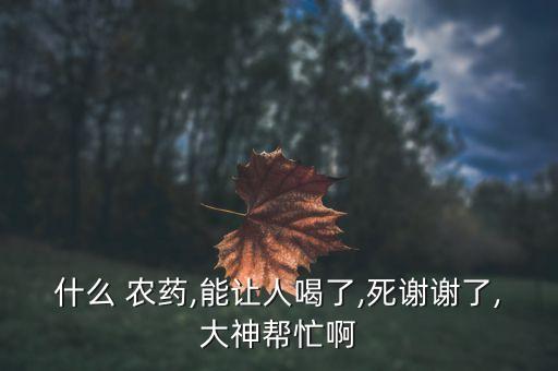 什么農藥是被疼死的,有什么農藥可以喝了直接死