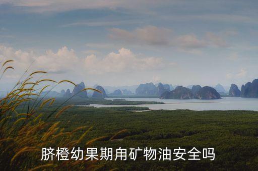 臍橙幼果期甪礦物油安全嗎