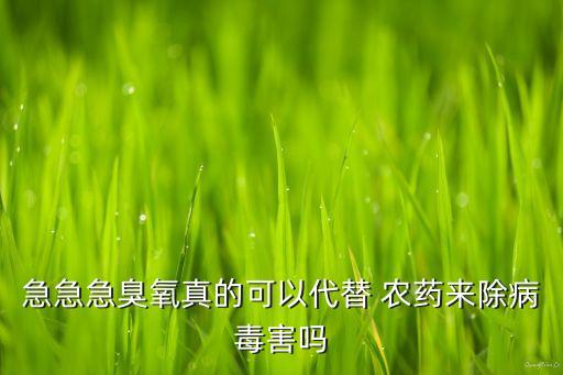 急急急臭氧真的可以代替 農(nóng)藥來除病毒害嗎