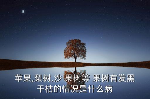 蘋果,梨樹,沙 果樹等 果樹有發黑干枯的情況是什么病
