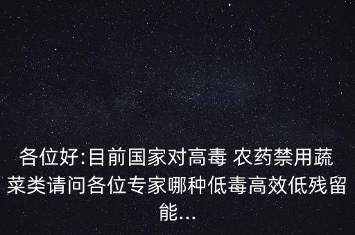 各位好:目前國家對高毒 農(nóng)藥禁用蔬菜類請問各位專家哪種低毒高效低殘留能...