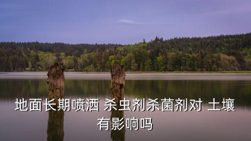 地面長期噴灑 殺蟲劑殺菌劑對 土壤有影響嗎