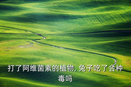 打了阿維菌素的植物, 兔子吃了會種毒嗎