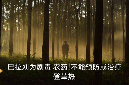 巴拉刈為劇毒 農(nóng)藥!不能預(yù)防或治療登革熱