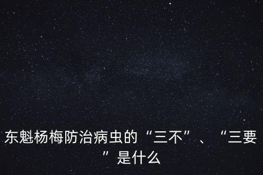 東魁楊梅防治病蟲的“三不”、“三要”是什么