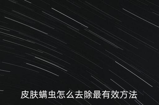 皮膚螨蟲怎么去除最有效方法