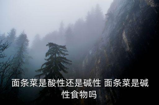 面條菜是酸性還是堿性 面條菜是堿性食物嗎