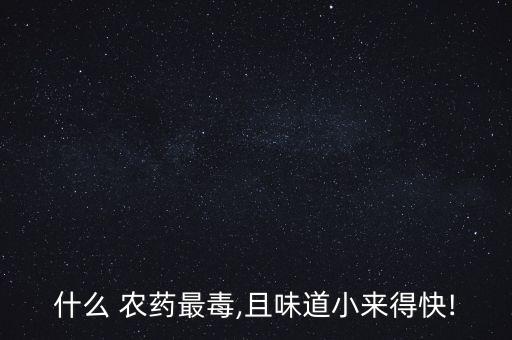 什么農藥無味高效低毒,高效低毒農藥是新一代環保型化學品嗎